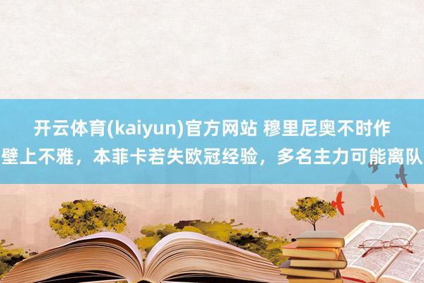 开云体育(kaiyun)官方网站 穆里尼奥不时作壁上不雅，本菲卡若失欧冠经验，多名主力可能离队