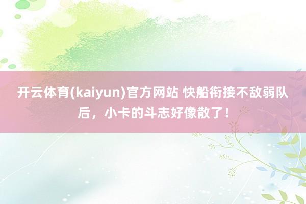 开云体育(kaiyun)官方网站 快船衔接不敌弱队后，小卡的斗志好像散了！