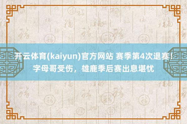 开云体育(kaiyun)官方网站 赛季第4次退赛！字母哥受伤，雄鹿季后赛出息堪忧
