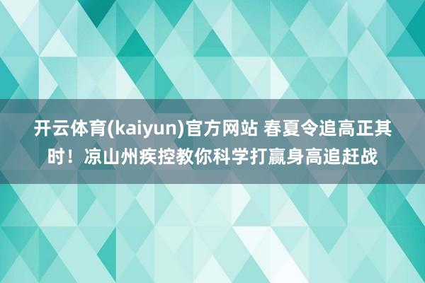 开云体育(kaiyun)官方网站 春夏令追高正其时！凉山州疾控教你科学打赢身高追赶战