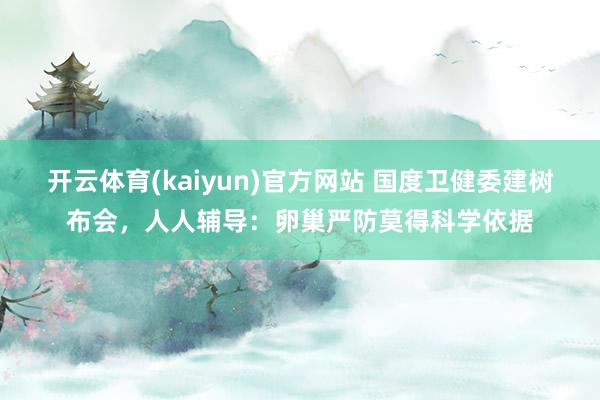 开云体育(kaiyun)官方网站 国度卫健委建树布会，人人辅导：卵巢严防莫得科学依据