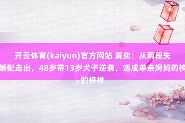 开云体育(kaiyun)官方网站 黄奕：从两段失败婚配走出，48岁带13岁犬子逆袭，活成单亲姆妈的榜样