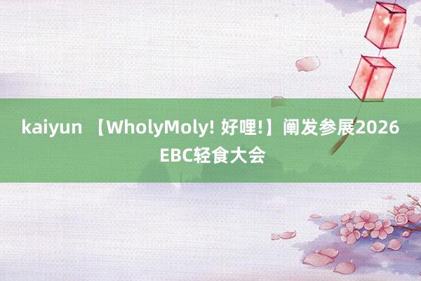 kaiyun 【WholyMoly! 好哩!】阐发参展2026 EBC轻食大会