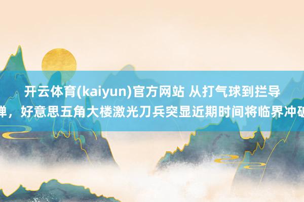 开云体育(kaiyun)官方网站 从打气球到拦导弹，好意思五角大楼激光刀兵突显近期时间将临界冲破