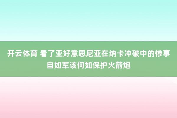 开云体育 看了亚好意思尼亚在纳卡冲破中的惨事自如军该何如保护火箭炮