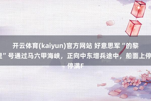 开云体育(kaiyun)官方网站 好意思军“的黎波里”号通过马六甲海峡，正向中东增兵途中，船面上停满F