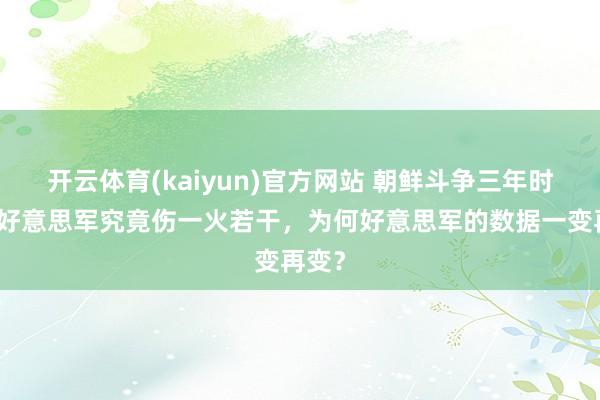 开云体育(kaiyun)官方网站 朝鲜斗争三年时辰，好意思军究竟伤一火若干，为何好意思军的数据一变再变？