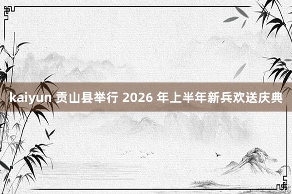 kaiyun 贡山县举行 2026 年上半年新兵欢送庆典