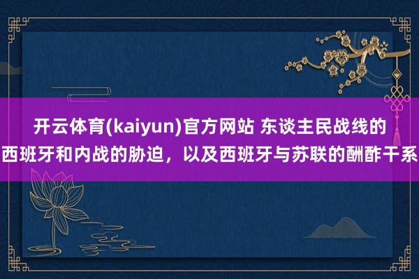 开云体育(kaiyun)官方网站 东谈主民战线的西班牙和内战的胁迫，以及西班牙与苏联的酬酢干系
