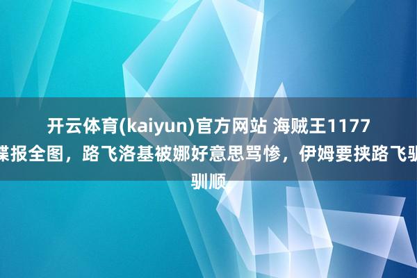 开云体育(kaiyun)官方网站 海贼王1177话谍报全图，路飞洛基被娜好意思骂惨，伊姆要挟路飞驯顺