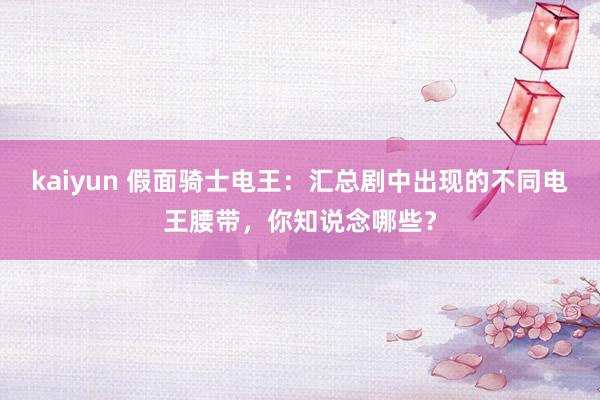 kaiyun 假面骑士电王：汇总剧中出现的不同电王腰带，你知说念哪些？