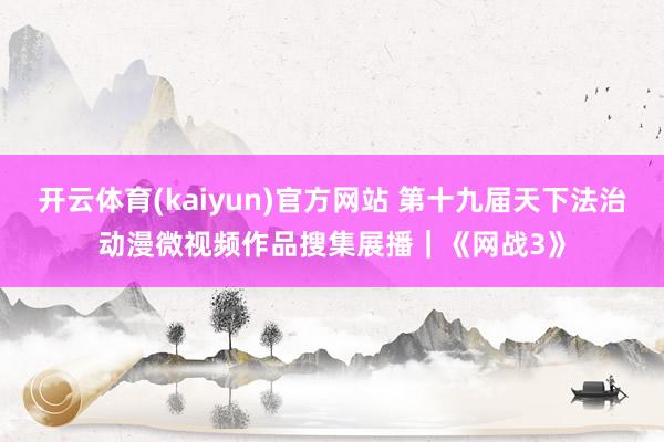 开云体育(kaiyun)官方网站 第十九届天下法治动漫微视频作品搜集展播｜《网战3》