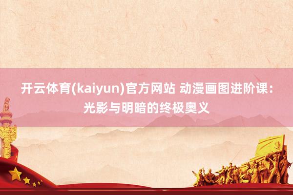 开云体育(kaiyun)官方网站 动漫画图进阶课：光影与明暗的终极奥义