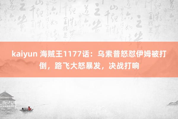 kaiyun 海贼王1177话：乌索普怒怼伊姆被打倒，路飞大怒暴发，决战打响