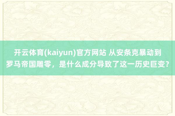 开云体育(kaiyun)官方网站 从安条克暴动到罗马帝国雕零，是什么成分导致了这一历史巨变？