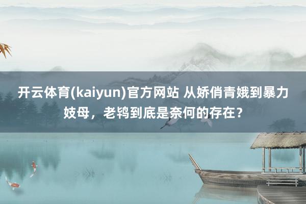 开云体育(kaiyun)官方网站 从娇俏青娥到暴力妓母，老鸨到底是奈何的存在？