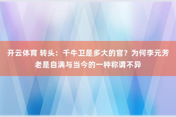 开云体育 转头：千牛卫是多大的官？为何李元芳老是自满与当今的一种称谓不异