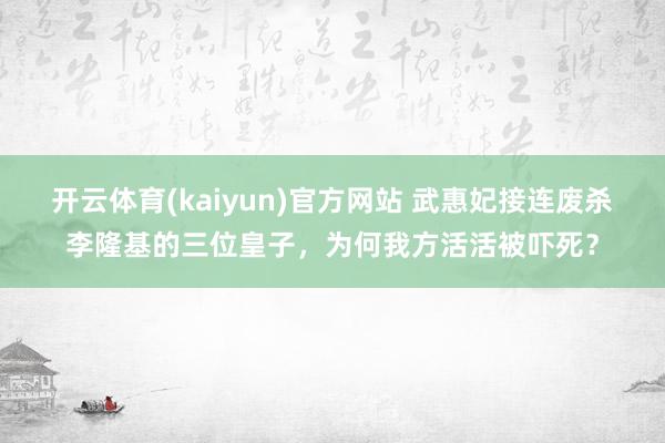 开云体育(kaiyun)官方网站 武惠妃接连废杀李隆基的三位皇子，为何我方活活被吓死？