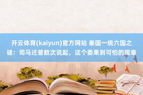 开云体育(kaiyun)官方网站 秦国一统六国之谜：司马迁曾数次说起，这个委果到可怕的规章