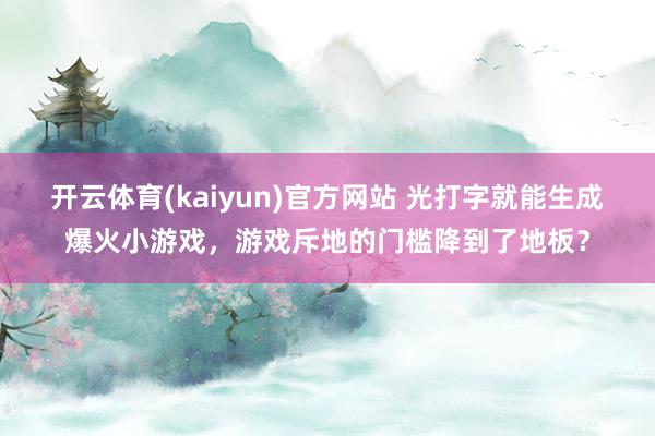 开云体育(kaiyun)官方网站 光打字就能生成爆火小游戏，游戏斥地的门槛降到了地板？