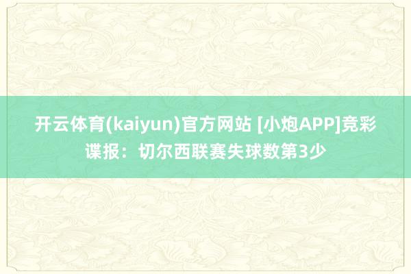 开云体育(kaiyun)官方网站 [小炮APP]竞彩谍报：切尔西联赛失球数第3少