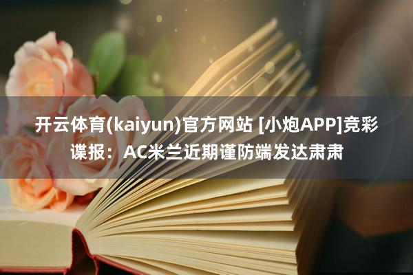 开云体育(kaiyun)官方网站 [小炮APP]竞彩谍报：AC米兰近期谨防端发达肃肃