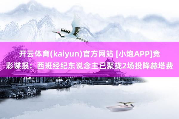 开云体育(kaiyun)官方网站 [小炮APP]竞彩谍报：西班经纪东说念主已聚拢2场投降赫塔费