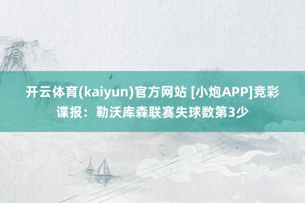 开云体育(kaiyun)官方网站 [小炮APP]竞彩谍报：勒沃库森联赛失球数第3少