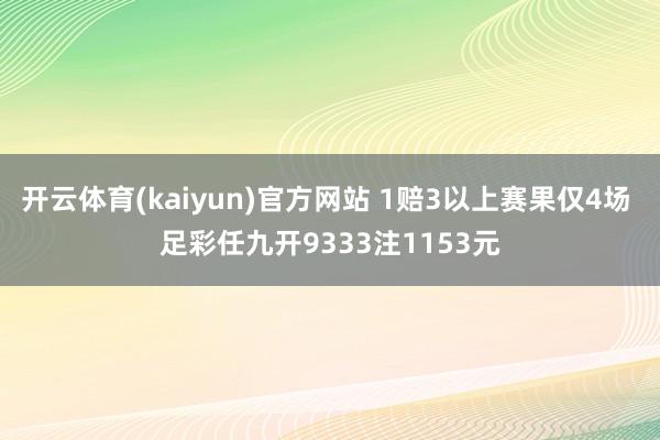 开云体育(kaiyun)官方网站 1赔3以上赛果仅4场 足彩任九开9333注1153元