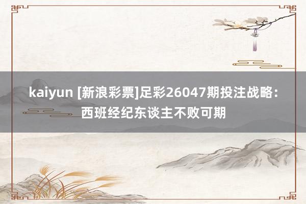 kaiyun [新浪彩票]足彩26047期投注战略：西班经纪东谈主不败可期