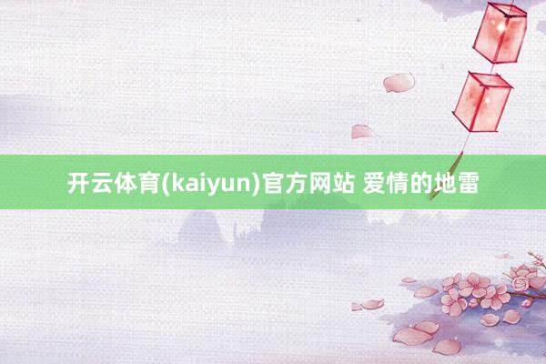 开云体育(kaiyun)官方网站 爱情的地雷