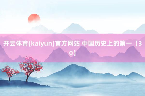 开云体育(kaiyun)官方网站 中国历史上的第一【30】