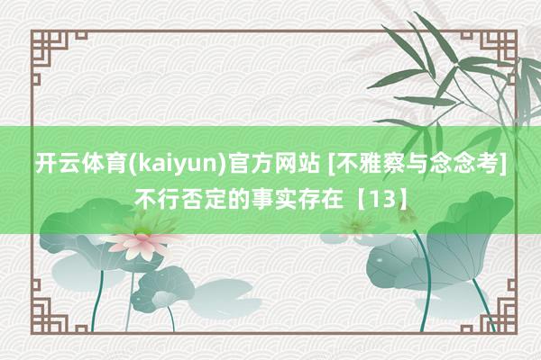 开云体育(kaiyun)官方网站 [不雅察与念念考]不行否定的事实存在【13】