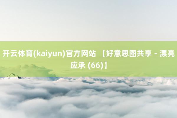 开云体育(kaiyun)官方网站 【好意思图共享 - 漂亮应承 (66)】