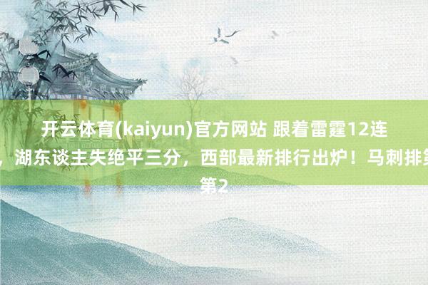 开云体育(kaiyun)官方网站 跟着雷霆12连胜，湖东谈主失绝平三分，西部最新排行出炉！马刺排第2
