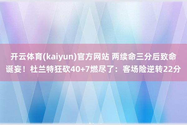开云体育(kaiyun)官方网站 两续命三分后致命诞妄！杜兰特狂砍40+7燃尽了：客场险逆转22分