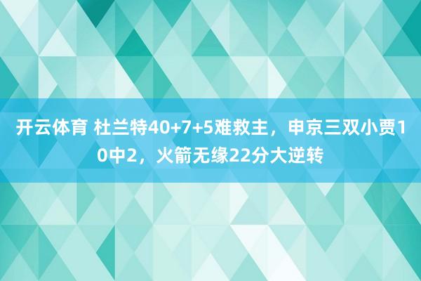 开云体育 杜兰特40+7+5难救主，申京三双小贾10中2，火箭无缘22分大逆转