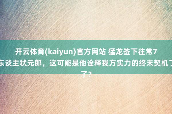 开云体育(kaiyun)官方网站 猛龙签下往常76东谈主状元郎，这可能是他诠释我方实力的终末契机了？