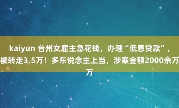 kaiyun 台州女雇主急花钱，办理“低息贷款”，被转走3.5万！多东说念主上当，涉案金额2000余万