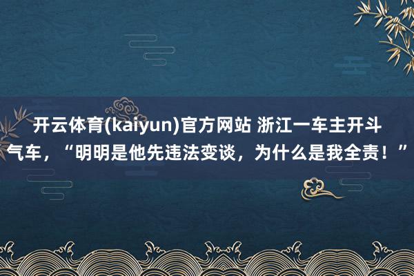开云体育(kaiyun)官方网站 浙江一车主开斗气车，“明明是他先违法变谈，为什么是我全责！”