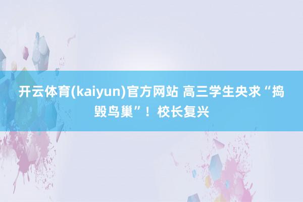 开云体育(kaiyun)官方网站 高三学生央求“捣毁鸟巢”！校长复兴