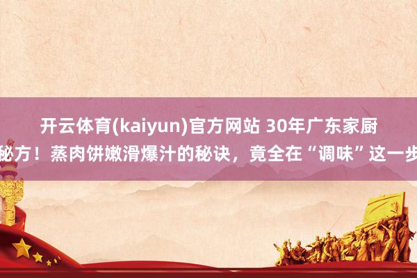 开云体育(kaiyun)官方网站 30年广东家厨秘方！蒸肉饼嫩滑爆汁的秘诀，竟全在“调味”这一步