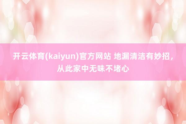 开云体育(kaiyun)官方网站 地漏清洁有妙招，从此家中无味不堵心