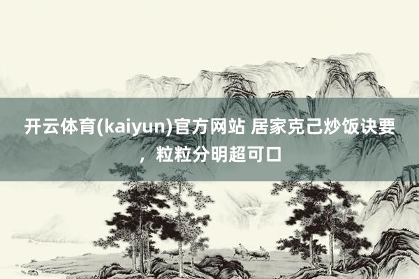 开云体育(kaiyun)官方网站 居家克己炒饭诀要，粒粒分明超可口