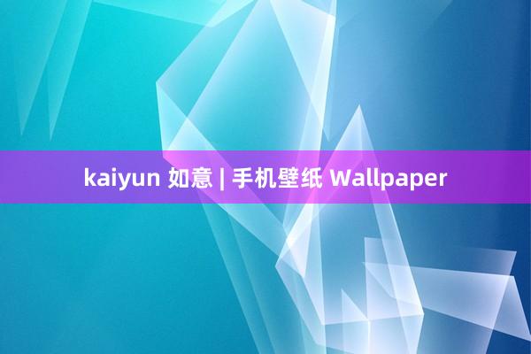 kaiyun 如意 | 手机壁纸 Wallpaper