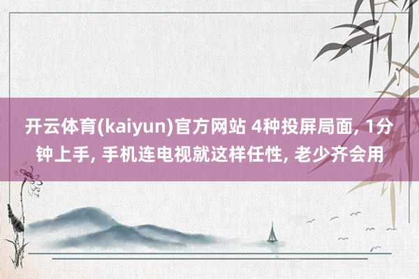 开云体育(kaiyun)官方网站 4种投屏局面, 1分钟上手, 手机连电视就这样任性, 老少齐会用