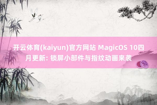 开云体育(kaiyun)官方网站 MagicOS 10四月更新: 锁屏小部件与指纹动画来袭
