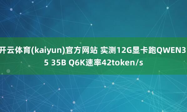 开云体育(kaiyun)官方网站 实测12G显卡跑QWEN3.5 35B Q6K速率42token/s