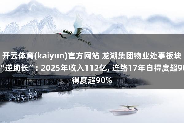 开云体育(kaiyun)官方网站 龙湖集团物业处事板块的“逆助长”: 2025年收入112亿, 连络17年自得度超90%