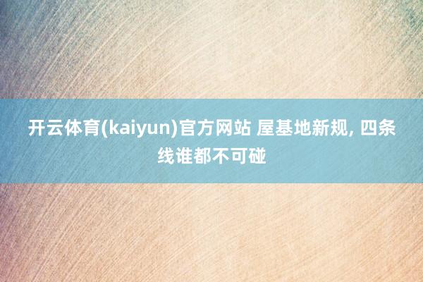 开云体育(kaiyun)官方网站 屋基地新规, 四条线谁都不可碰